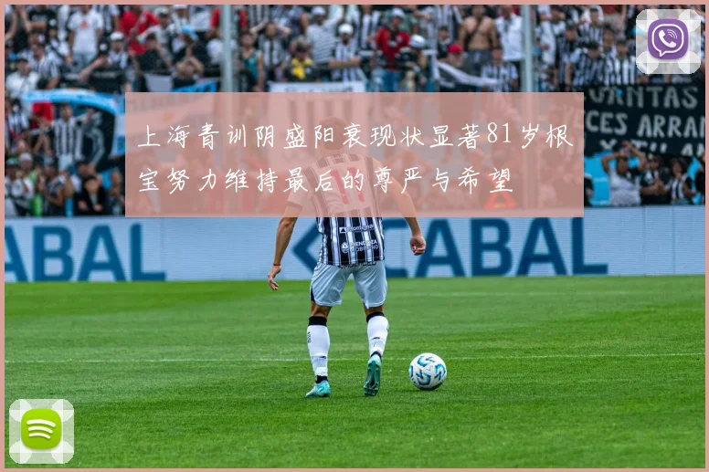 上海青训阴盛阳衰现状显著81岁根宝努力维持最后的尊严与希望