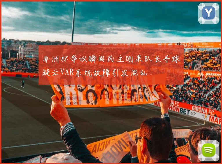 非洲杯争议瞬间民主刚果队长手球疑云VAR系统故障引发混乱