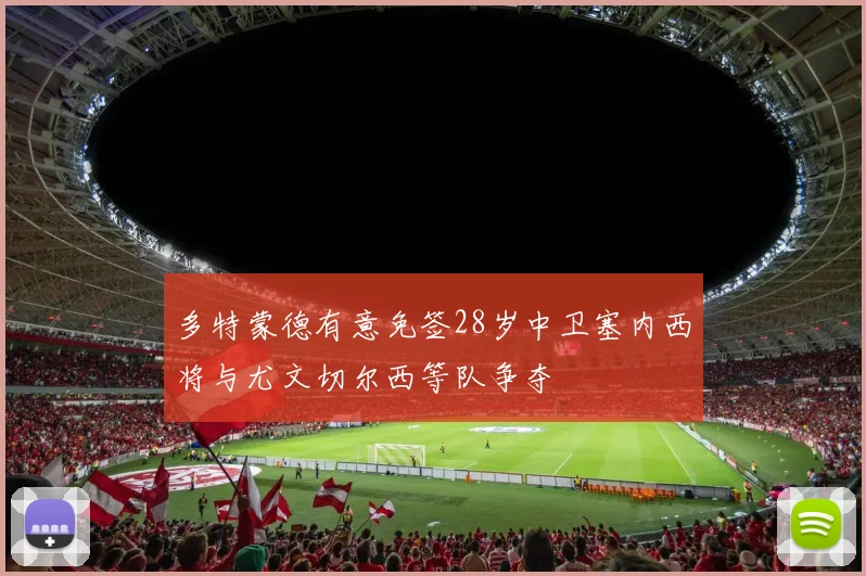 多特蒙德有意免签28岁中卫塞内西将与尤文切尔西等队争夺