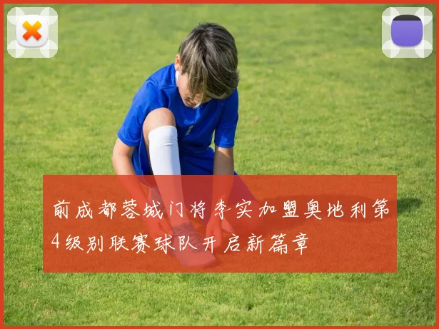 前成都蓉城门将李实加盟奥地利第4级别联赛球队开启新篇章