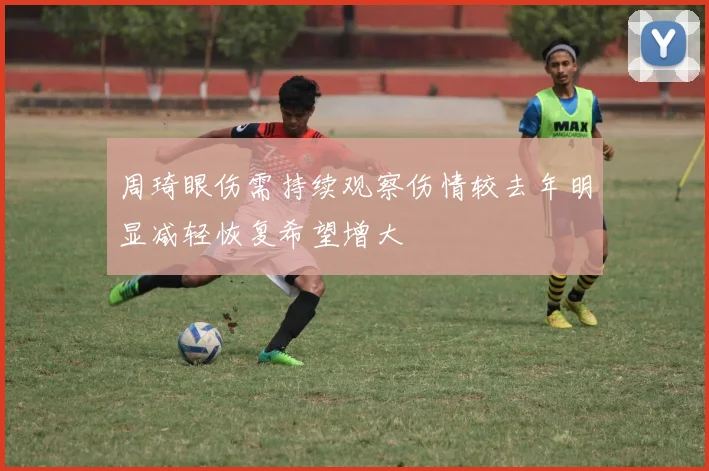 周琦眼伤需持续观察伤情较去年明显减轻恢复希望增大