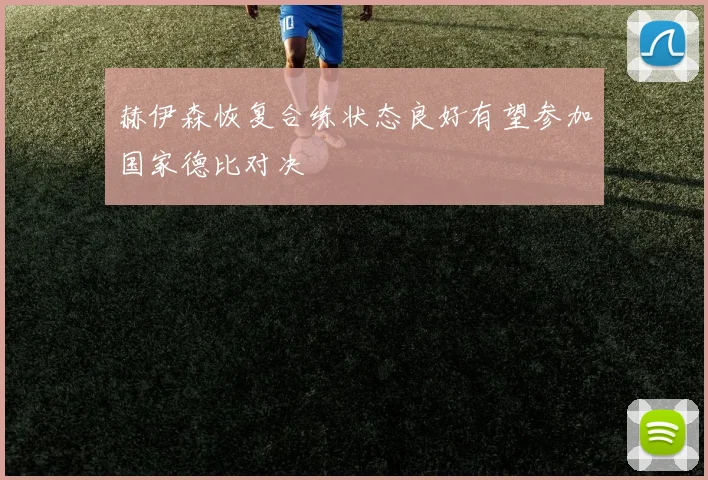 赫伊森恢复合练状态良好有望参加国家德比对决