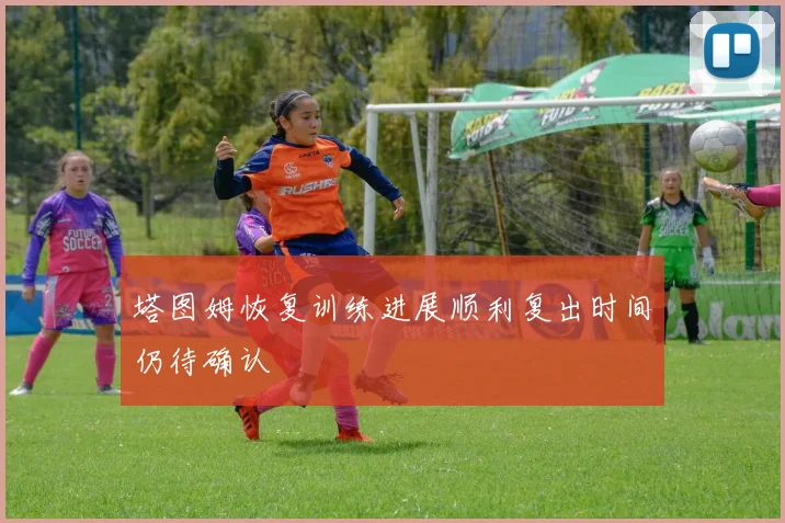 塔图姆恢复训练进展顺利复出时间仍待确认