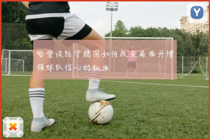 哈登谈防守稳固如何改变局面并增强球队信心的秘诀