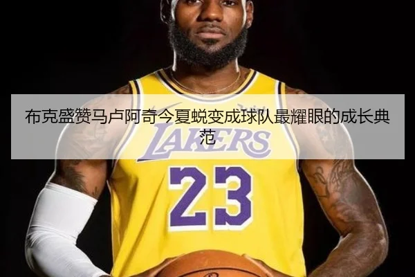 布克盛赞马卢阿奇今夏蜕变成球队最耀眼的成长典范